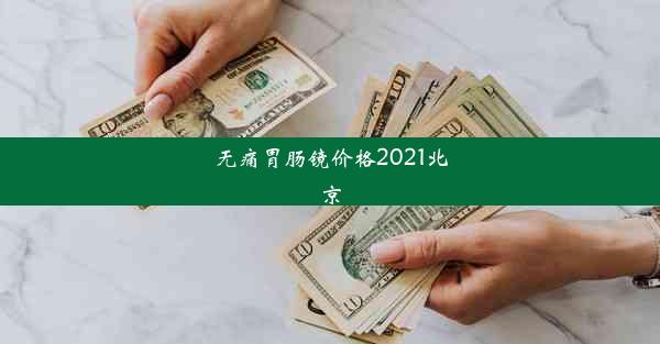 <b>无痛胃肠镜价格2021北京</b>