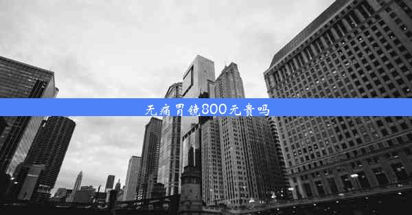 无痛胃镜800元贵吗