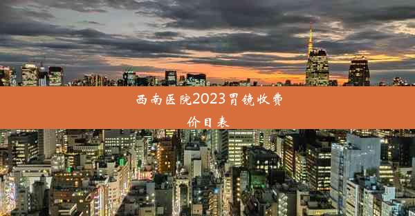 西南医院2023胃镜收费价目表