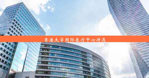 香港大学国际医疗中心待遇