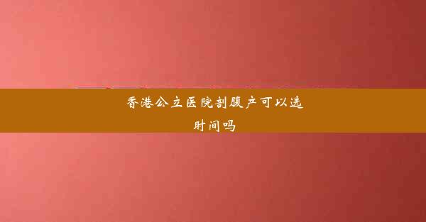 香港公立医院剖腹产可以选时间吗