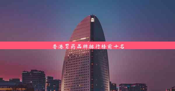 <b>香港胃药品牌排行榜前十名</b>