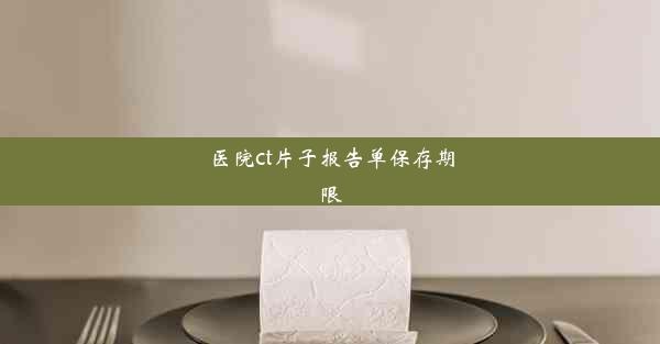 <b>医院ct片子报告单保存期限</b>