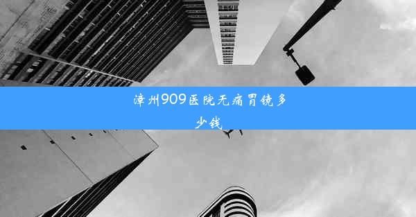 漳州909医院无痛胃镜多少钱