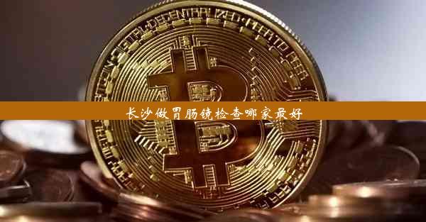 长沙做胃肠镜检查哪家最好