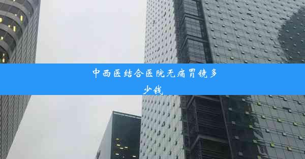 <b>中西医结合医院无痛胃镜多少钱</b>