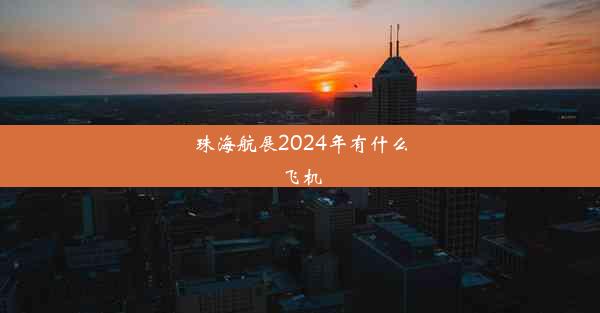 珠海航展2024年有什么飞机