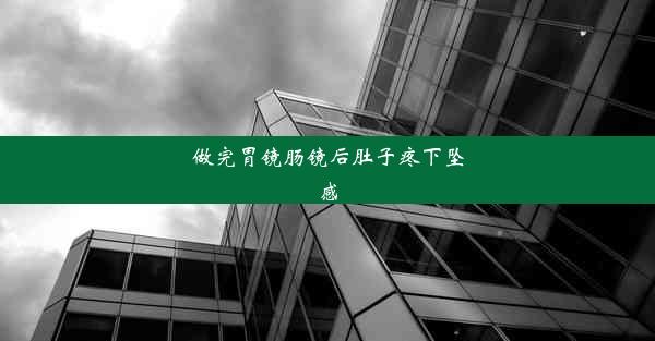 做完胃镜肠镜后肚子疼下坠感