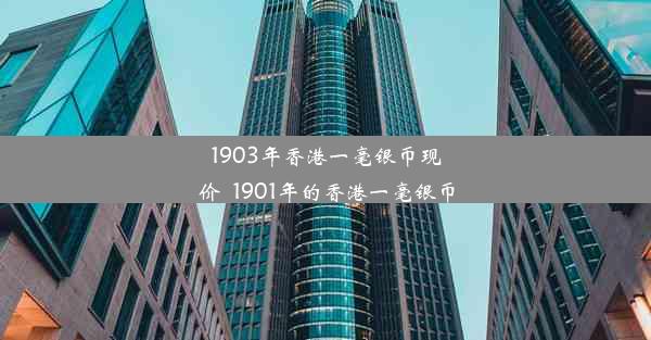 1903年香港一毫银币现价_1901年的香港一毫银币