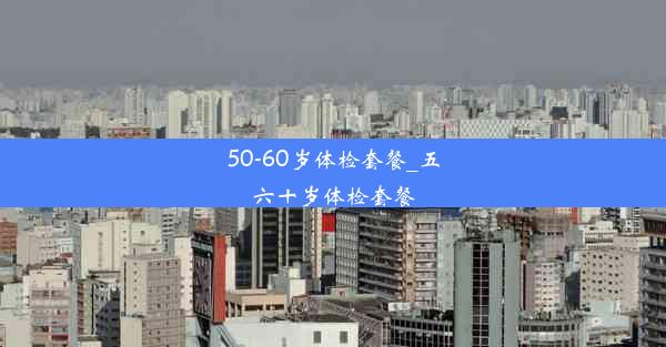 50-60岁体检套餐_五六十岁体检套餐