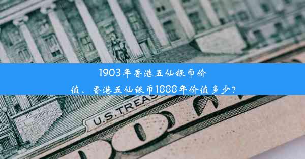 1903年香港五仙银币价值、香港五仙银币1888年价值多少？