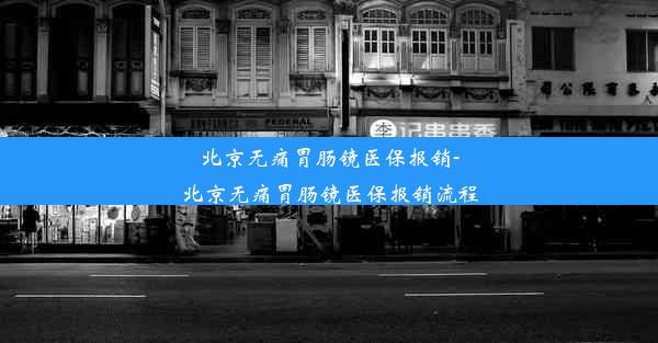 北京无痛胃肠镜医保报销-北京无痛胃肠镜医保报销流程