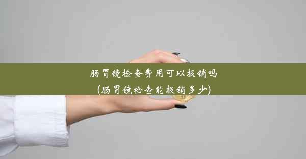 <b>肠胃镜检查费用可以报销吗(肠胃镜检查能报销多少)</b>