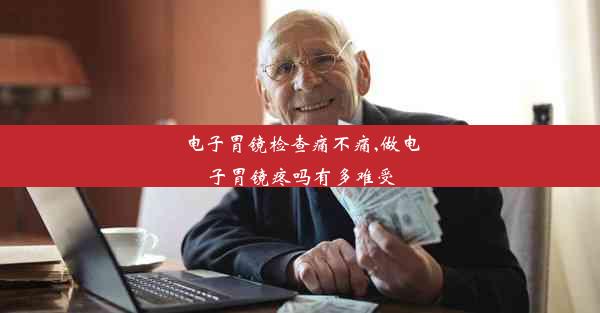 电子胃镜检查痛不痛,做电子胃镜疼吗有多难受