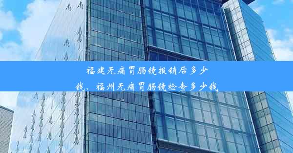 <b>福建无痛胃肠镜报销后多少钱、福州无痛胃肠镜检查多少钱</b>