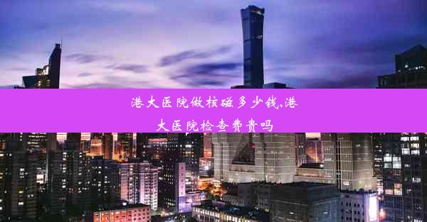 <b>港大医院做核磁多少钱,港大医院检查费贵吗</b>