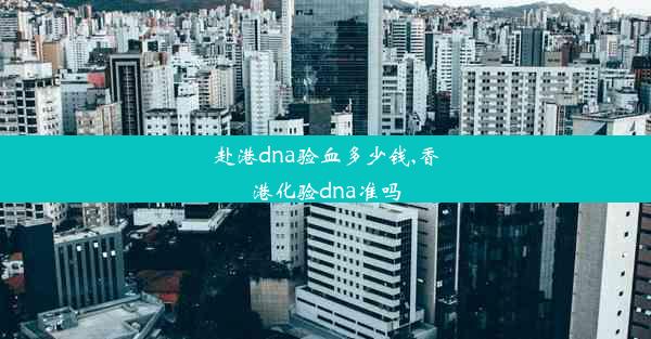 赴港dna验血多少钱,香港化验dna准吗