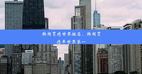 韩国胃癌世界排名、韩国胃癌率世界第一