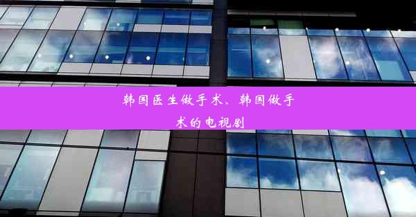 韩国医生做手术、韩国做手术的电视剧