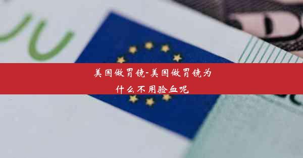 美国做胃镜-美国做胃镜为什么不用验血呢