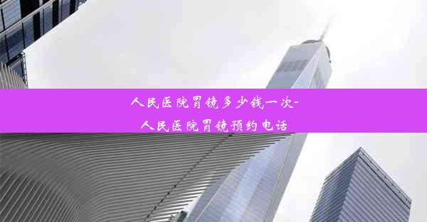 人民医院胃镜多少钱一次-人民医院胃镜预约电话