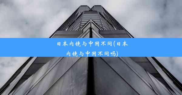 日本内镜与中国不同(日本内镜与中国不同吗)