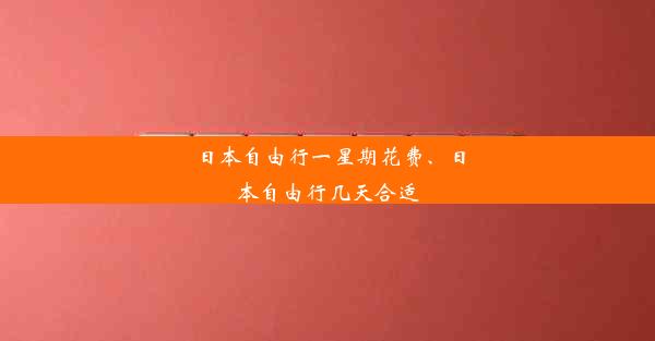 日本自由行一星期花费、日本自由行几天合适