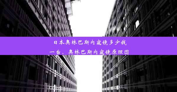 日本奥林巴斯内窥镜多少钱一台、奥林巴斯内窥镜原理图