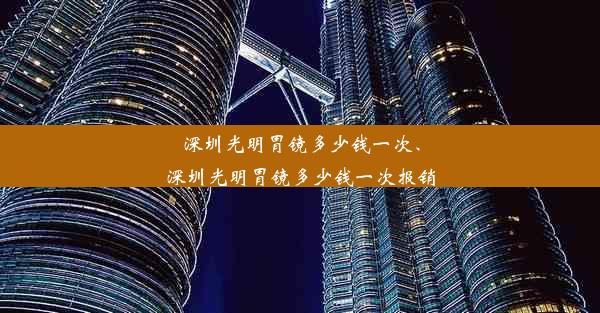 深圳光明胃镜多少钱一次、深圳光明胃镜多少钱一次报销