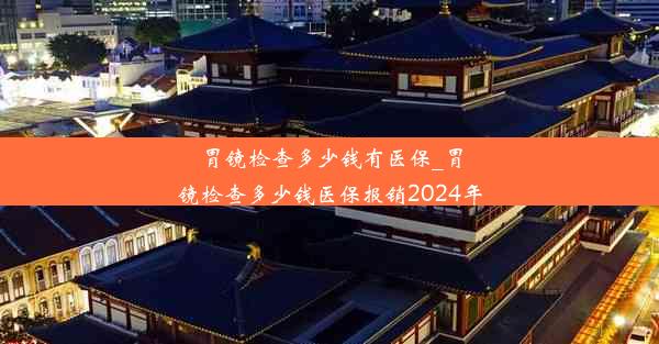 胃镜检查多少钱有医保_胃镜检查多少钱医保报销2024年