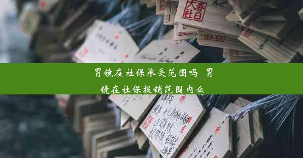 <b>胃镜在社保承受范围吗_胃镜在社保报销范围内么</b>