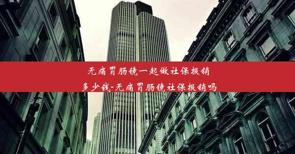 无痛胃肠镜一起做社保报销多少钱-无痛胃肠镜社保报销吗