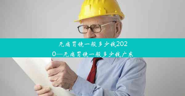 <b>无痛胃镜一般多少钱2020—无痛胃镜一般多少钱广东</b>