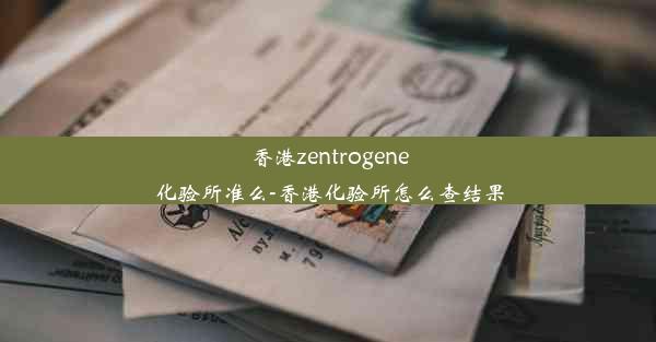 <b>香港zentrogene化验所准么-香港化验所怎么查结果</b>