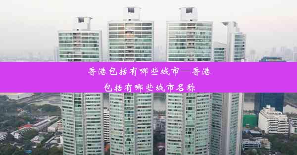 香港包括有哪些城市—香港包括有哪些城市名称