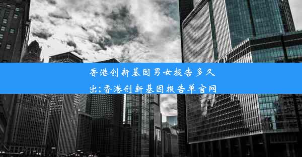 香港创新基因男女报告多久出;香港创新基因报告单官网