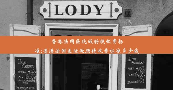 香港法国医院做肠镜收费标准;香港法国医院做肠镜收费标准多少钱