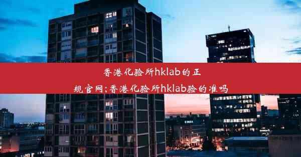 <b>香港化验所hklab的正规官网;香港化验所hklab验的准吗</b>