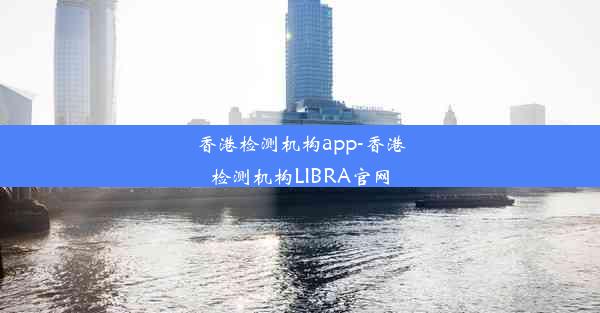 香港检测机构app-香港检测机构LIBRA官网