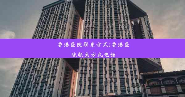 香港医院联系方式;香港医院联系方式电话