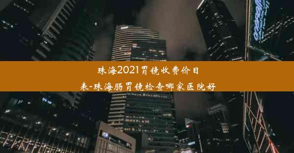 珠海2021胃镜收费价目表-珠海肠胃镜检查哪家医院好