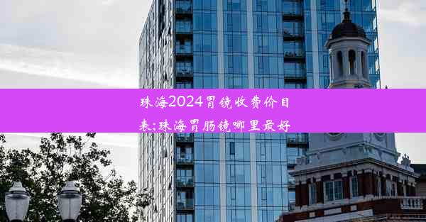 珠海2024胃镜收费价目表;珠海胃肠镜哪里最好