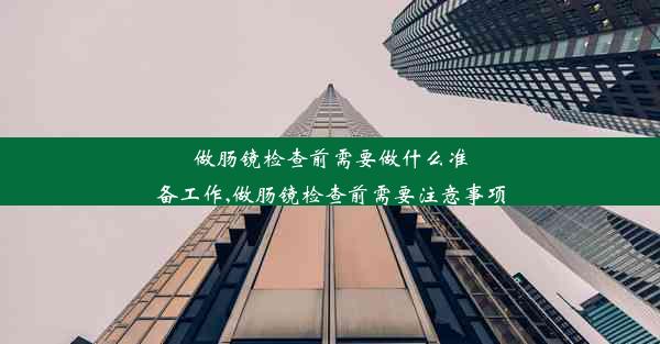 做肠镜检查前需要做什么准备工作,做肠镜检查前需要注意事项