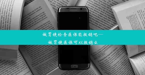 做胃镜检查医保能报销吧—做胃镜医保可以报销么