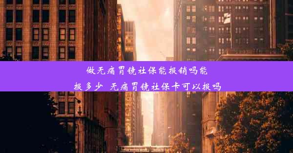 做无痛胃镜社保能报销吗能报多少_无痛胃镜社保卡可以报吗