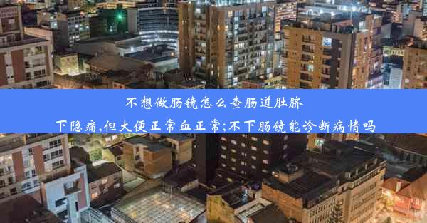 不想做肠镜怎么查肠道肚脐下隐痛,但大便正常血正常;不下肠镜能诊断病情吗