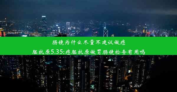 <b>肠镜为什么尽量不建议做癌胚抗原5.35;癌胚抗原做胃肠镜检查有用吗</b>