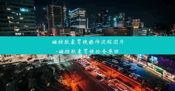 磁控胶囊胃镜操作流程图片-磁控胶囊胃镜检查原理