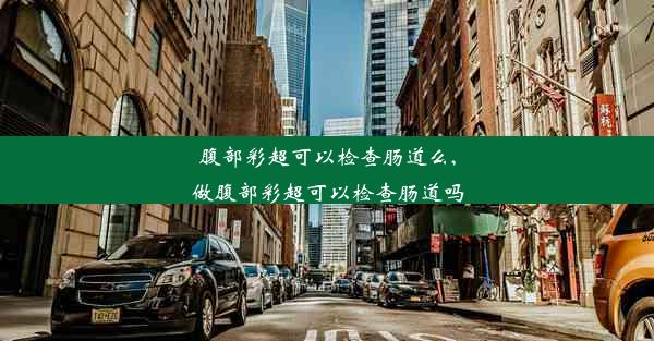 腹部彩超可以检查肠道么,做腹部彩超可以检查肠道吗