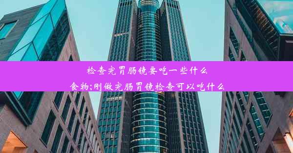 检查完胃肠镜要吃一些什么食物;刚做完肠胃镜检查可以吃什么